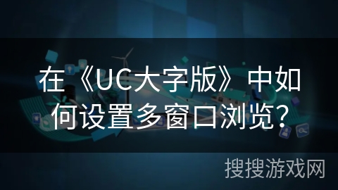 在《UC大字版》中如何设置多窗口浏览？
