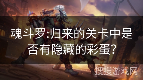 魂斗罗:归来的关卡中是否有隐藏的彩蛋？