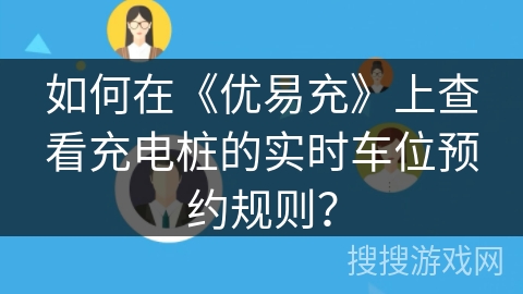 如何在《优易充》上查看充电桩的实时车位预约规则？