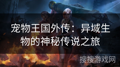 宠物王国外传：异域生物的神秘传说之旅