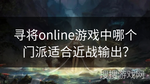 寻将online游戏中哪个门派适合近战输出？
