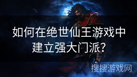如何在绝世仙王游戏中建立强大门派？