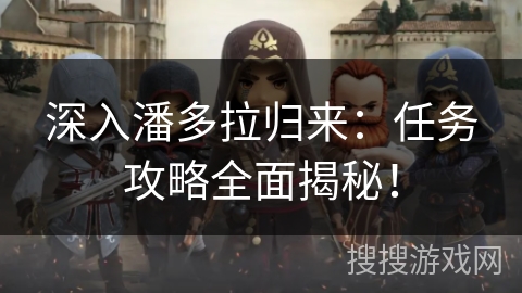深入潘多拉归来：任务攻略全面揭秘！