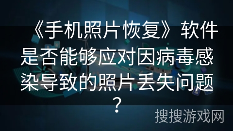 《手机照片恢复》软件是否能够应对因病毒感染导致的照片丢失问题？