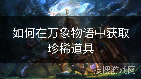 如何在万象物语中获取珍稀道具