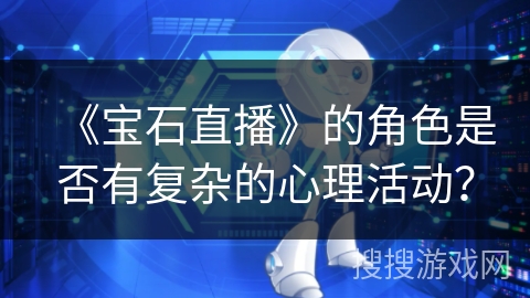 《宝石直播》的角色是否有复杂的心理活动？