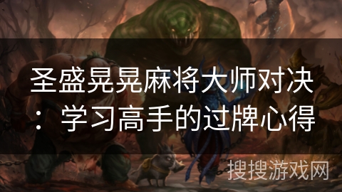 圣盛晃晃麻将大师对决：学习高手的过牌心得