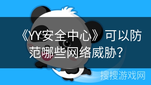 《YY安全中心》可以防范哪些网络威胁？
