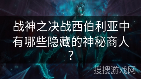 战神之决战西伯利亚中有哪些隐藏的神秘商人？