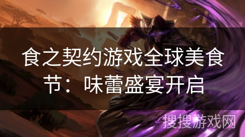 食之契约游戏全球美食节：味蕾盛宴开启