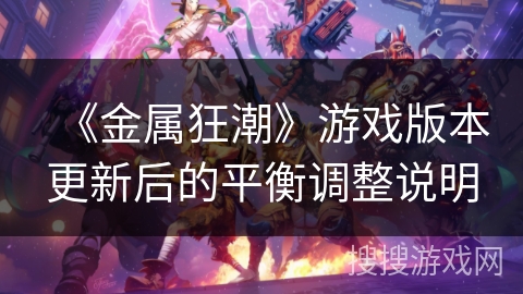 《金属狂潮》游戏版本更新后的平衡调整说明