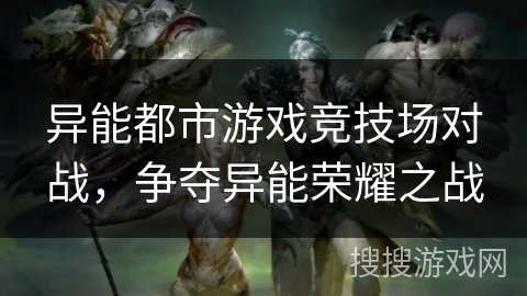 异能都市游戏竞技场对战，争夺异能荣耀之战