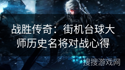 战胜传奇：街机台球大师历史名将对战心得