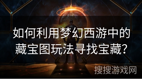 如何利用梦幻西游中的藏宝图玩法寻找宝藏？