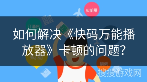 如何解决《快码万能播放器》卡顿的问题？