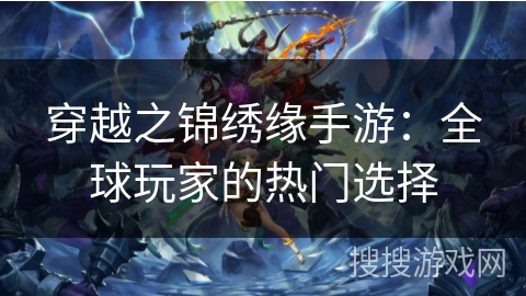 穿越之锦绣缘手游：全球玩家的热门选择