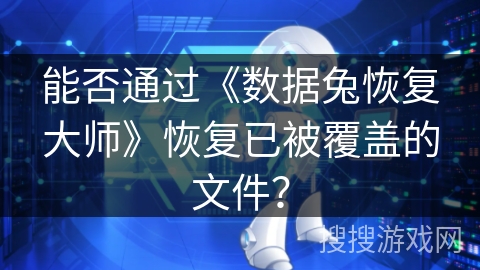 能否通过《数据兔恢复大师》恢复已被覆盖的文件？
