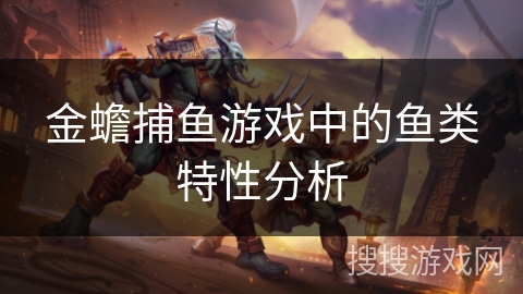 金蟾捕鱼游戏中的鱼类特性分析