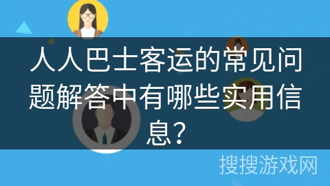 人人巴士客运的常见问题解答中有哪些实用信息？