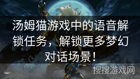 汤姆猫游戏中的语音解锁任务，解锁更多梦幻对话场景！