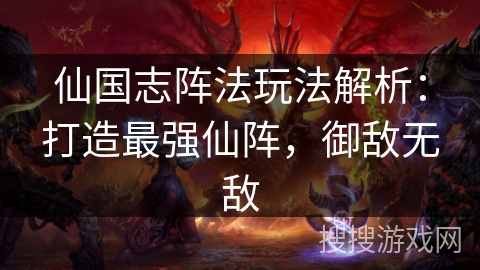 仙国志阵法玩法解析：打造最强仙阵，御敌无敌