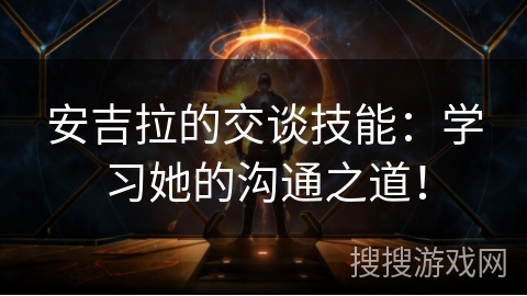 安吉拉的交谈技能：学习她的沟通之道！