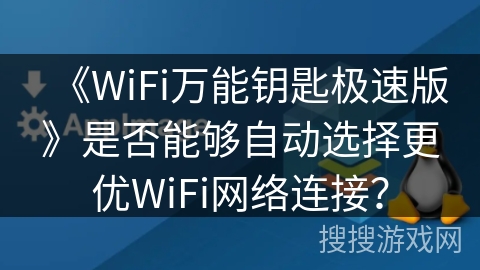 《WiFi万能钥匙极速版》是否能够自动选择更优WiFi网络连接？