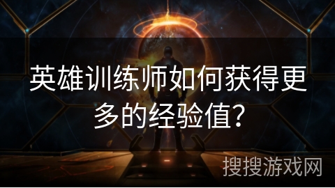 英雄训练师如何获得更多的经验值？