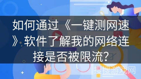 如何通过《一键测网速》软件了解我的网络连接是否被限流？