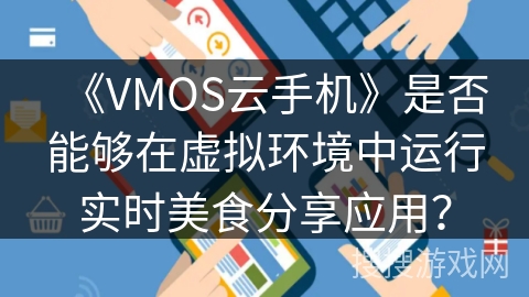 《VMOS云手机》是否能够在虚拟环境中运行实时美食分享应用？