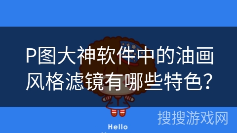 P图大神软件中的油画风格滤镜有哪些特色？