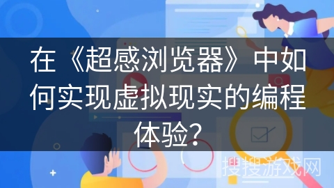 在《超感浏览器》中如何实现虚拟现实的编程体验？