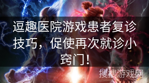 逗趣医院游戏患者复诊技巧，促使再次就诊小窍门！