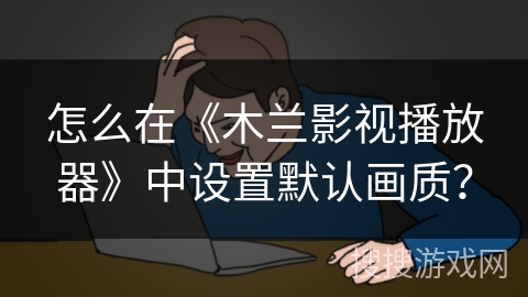 怎么在《木兰影视播放器》中设置默认画质？
