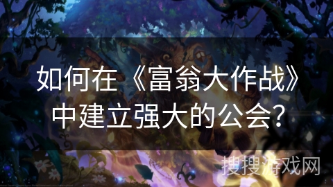 如何在《富翁大作战》中建立强大的公会？