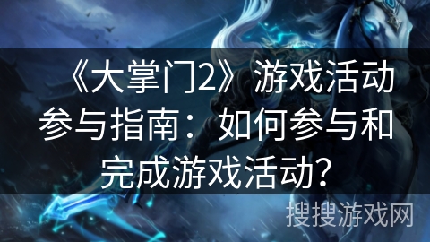 《大掌门2》游戏活动参与指南：如何参与和完成游戏活动？