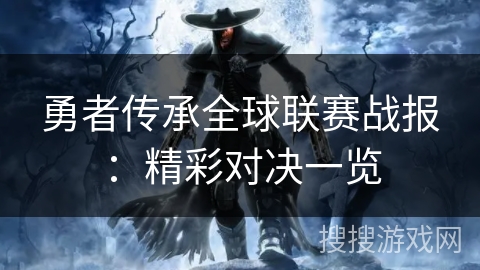 勇者传承全球联赛战报：精彩对决一览