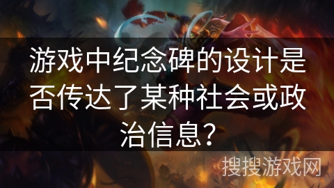 游戏中纪念碑的设计是否传达了某种社会或政治信息？