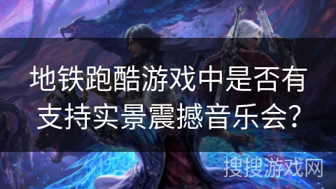 地铁跑酷游戏中是否有支持实景震撼音乐会？