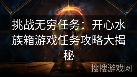 挑战无穷任务：开心水族箱游戏任务攻略大揭秘