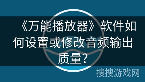 《万能播放器》软件如何设置或修改音频输出质量？