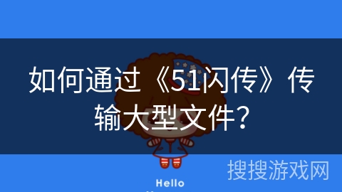 如何通过《51闪传》传输大型文件？