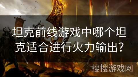 坦克前线游戏中哪个坦克适合进行火力输出？