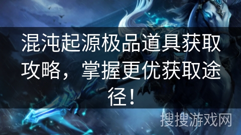 混沌起源极品道具获取攻略，掌握更优获取途径！