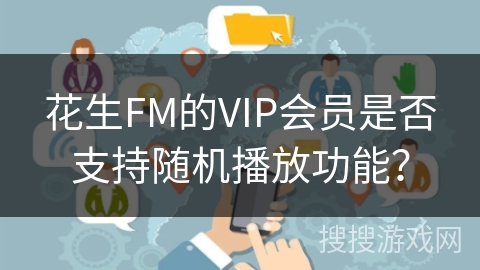 花生FM的VIP会员是否支持随机播放功能？