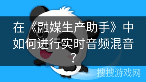 在《融媒生产助手》中如何进行实时音频混音？