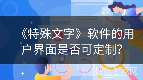 《特殊文字》软件的用户界面是否可定制？