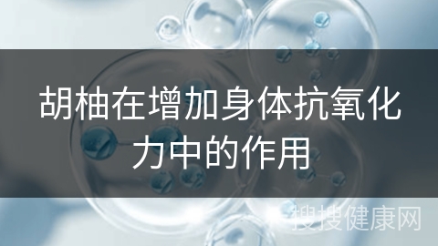 胡柚在增加身体抗氧化力中的作用