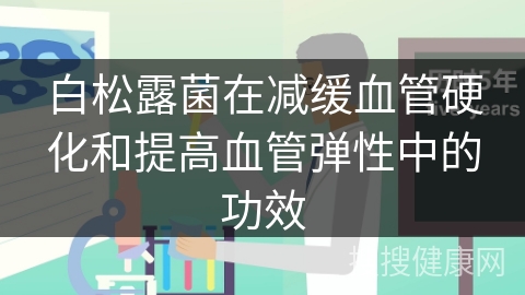 白松露菌在减缓血管硬化和提高血管弹性中的功效