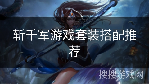 斩千军游戏套装搭配推荐